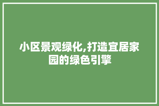 小区景观绿化,打造宜居家园的绿色引擎