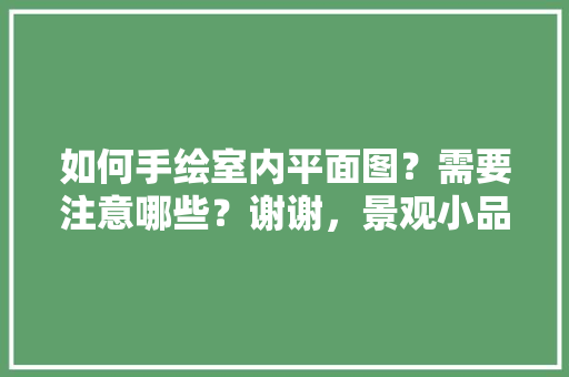 如何手绘室内平面图？需要注意哪些？谢谢，景观小品绿化类手绘图片。