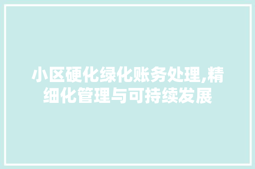 小区硬化绿化账务处理,精细化管理与可持续发展
