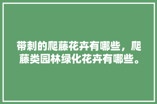 带刺的爬藤花卉有哪些，爬藤类园林绿化花卉有哪些。