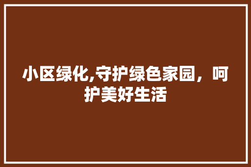 小区绿化,守护绿色家园，呵护美好生活