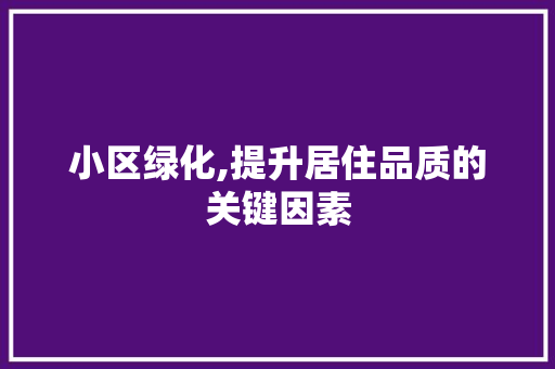 小区绿化,提升居住品质的关键因素