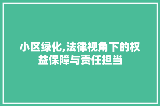 小区绿化,法律视角下的权益保障与责任担当
