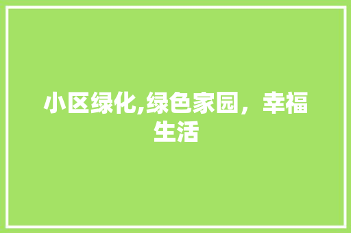 小区绿化,绿色家园，幸福生活