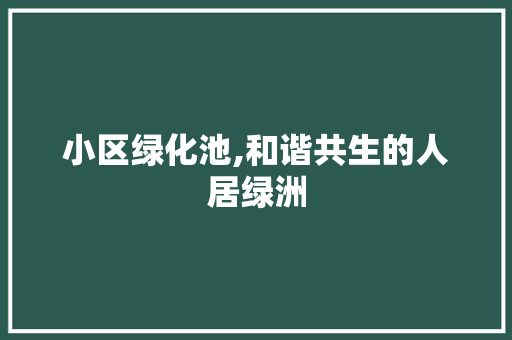 小区绿化池,和谐共生的人居绿洲