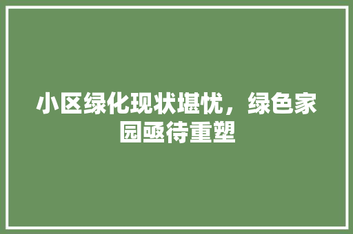 小区绿化现状堪忧，绿色家园亟待重塑