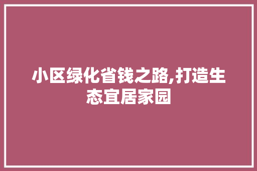 小区绿化省钱之路,打造生态宜居家园