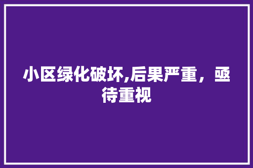 小区绿化破坏,后果严重，亟待重视