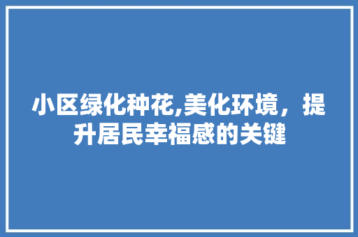 小区绿化种花,美化环境，提升居民幸福感的关键