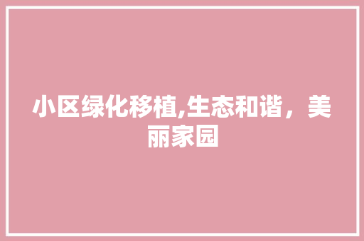 小区绿化移植,生态和谐，美丽家园