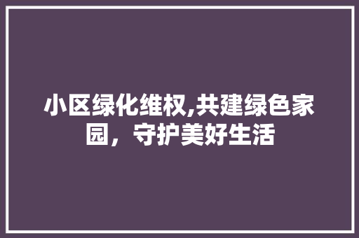 小区绿化维权,共建绿色家园，守护美好生活
