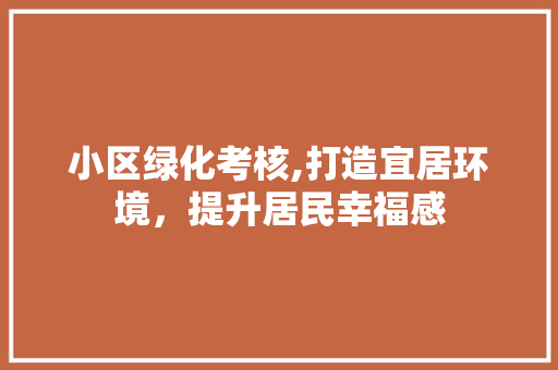 小区绿化考核,打造宜居环境，提升居民幸福感