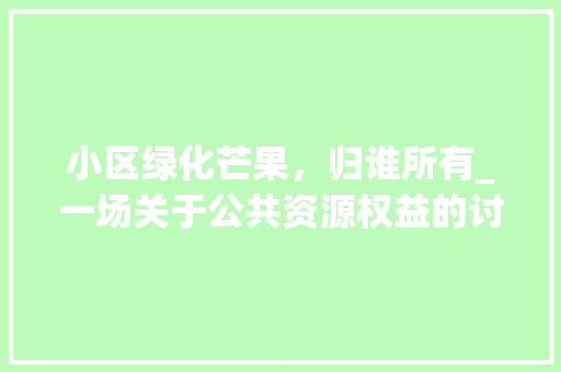 小区绿化芒果，归谁所有_一场关于公共资源权益的讨论