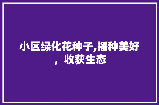 小区绿化花种子,播种美好，收获生态