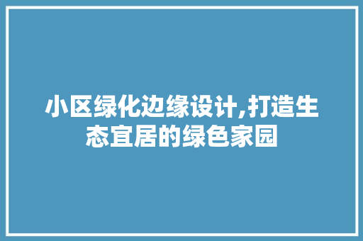 小区绿化边缘设计,打造生态宜居的绿色家园