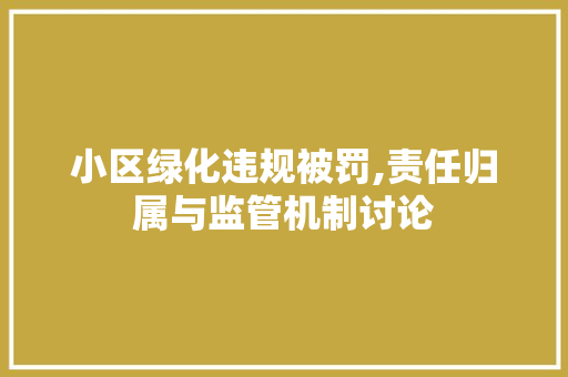 小区绿化违规被罚,责任归属与监管机制讨论