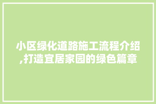 小区绿化道路施工流程介绍,打造宜居家园的绿色篇章
