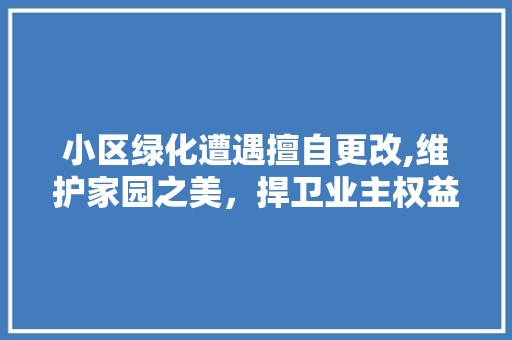 小区绿化遭遇擅自更改,维护家园之美，捍卫业主权益
