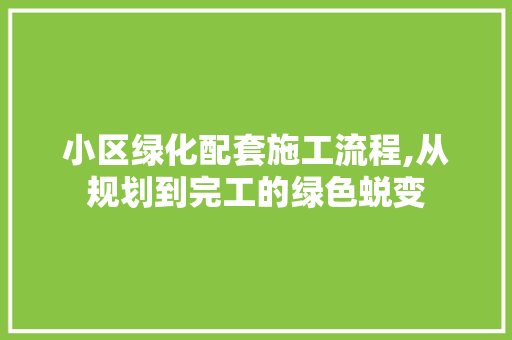 小区绿化配套施工流程,从规划到完工的绿色蜕变
