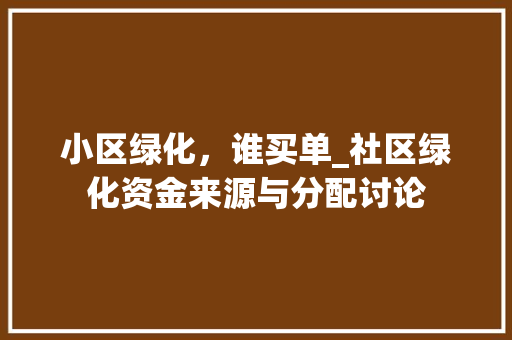 小区绿化，谁买单_社区绿化资金来源与分配讨论