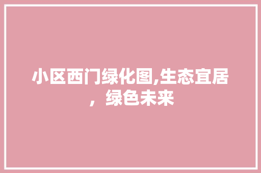 小区西门绿化图,生态宜居，绿色未来