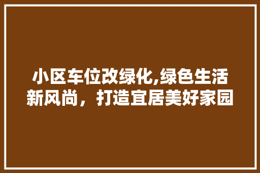 小区车位改绿化,绿色生活新风尚，打造宜居美好家园