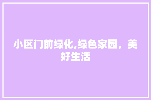 小区门前绿化,绿色家园，美好生活