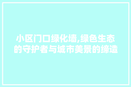小区门口绿化墙,绿色生态的守护者与城市美景的缔造者