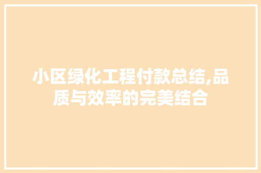 小区绿化工程付款总结,品质与效率的完美结合