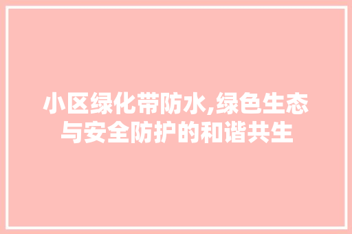 小区绿化带防水,绿色生态与安全防护的和谐共生