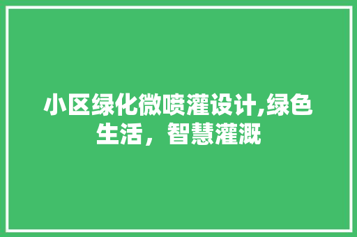 小区绿化微喷灌设计,绿色生活，智慧灌溉