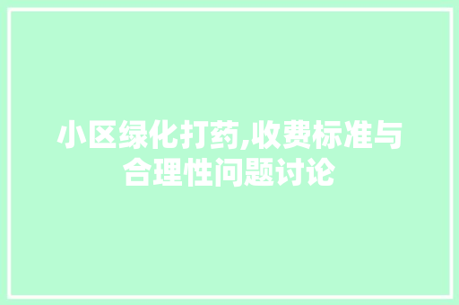 小区绿化打药,收费标准与合理性问题讨论