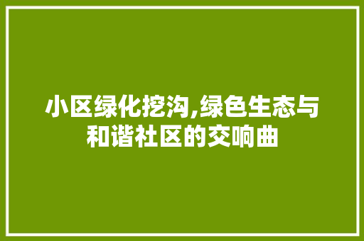 小区绿化挖沟,绿色生态与和谐社区的交响曲