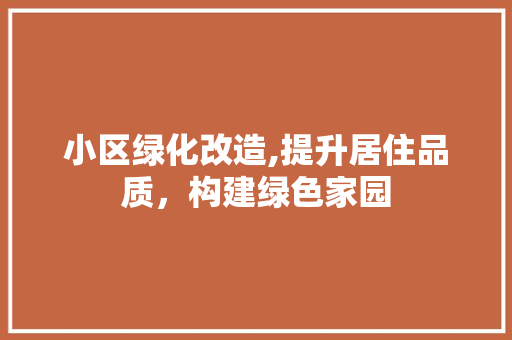 小区绿化改造,提升居住品质，构建绿色家园