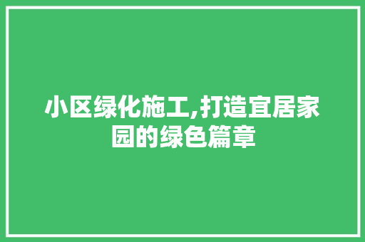 小区绿化施工,打造宜居家园的绿色篇章