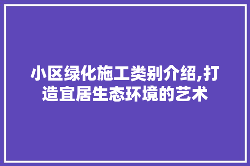 小区绿化施工类别介绍,打造宜居生态环境的艺术