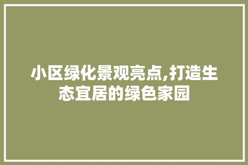 小区绿化景观亮点,打造生态宜居的绿色家园