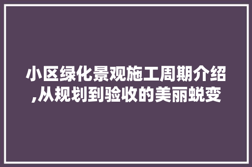小区绿化景观施工周期介绍,从规划到验收的美丽蜕变