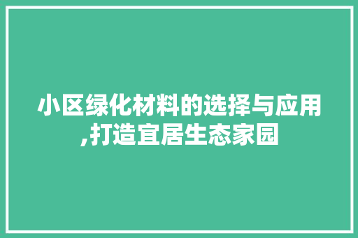 小区绿化材料的选择与应用,打造宜居生态家园
