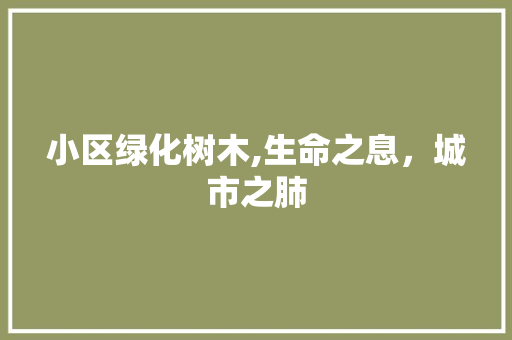 小区绿化树木,生命之息，城市之肺