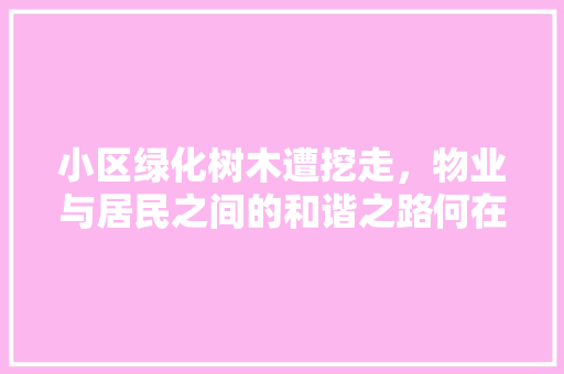 小区绿化树木遭挖走，物业与居民之间的和谐之路何在