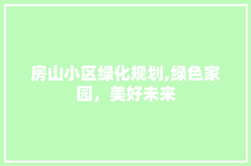 房山小区绿化规划,绿色家园，美好未来