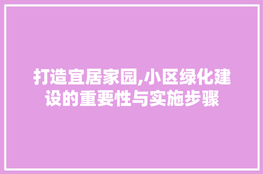 打造宜居家园,小区绿化建设的重要性与实施步骤