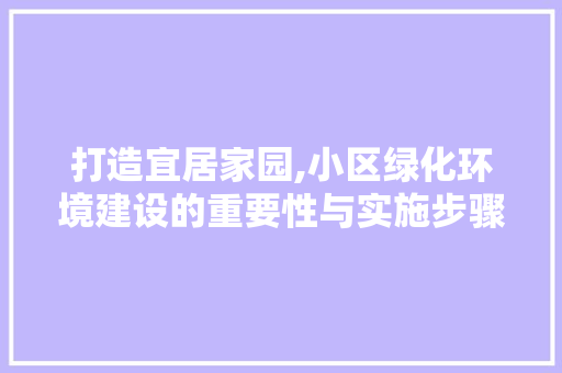 打造宜居家园,小区绿化环境建设的重要性与实施步骤