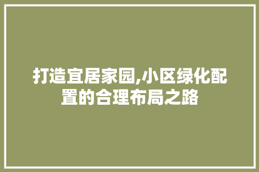 打造宜居家园,小区绿化配置的合理布局之路