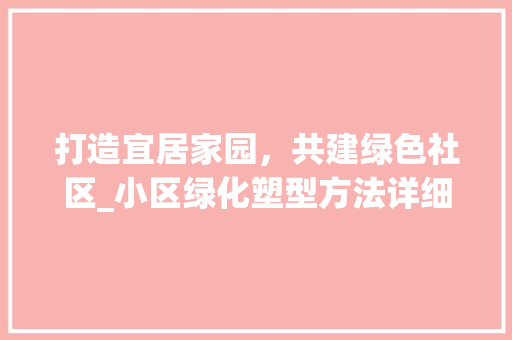 打造宜居家园，共建绿色社区_小区绿化塑型方法详细介绍