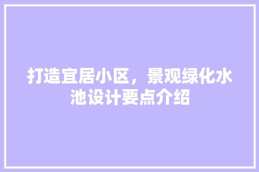 打造宜居小区，景观绿化水池设计要点介绍