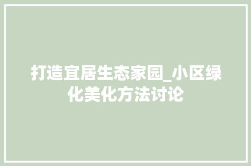 打造宜居生态家园_小区绿化美化方法讨论