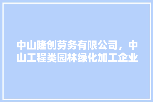 中山隆创劳务有限公司，中山工程类园林绿化加工企业。