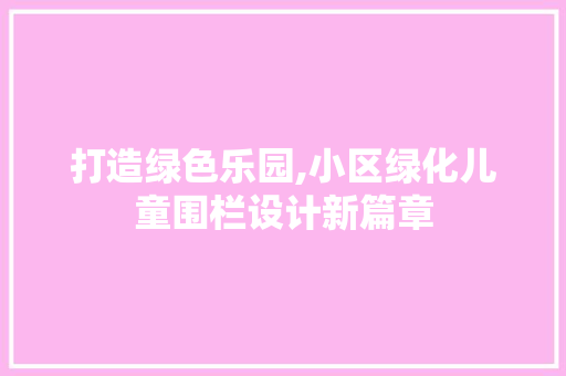 打造绿色乐园,小区绿化儿童围栏设计新篇章